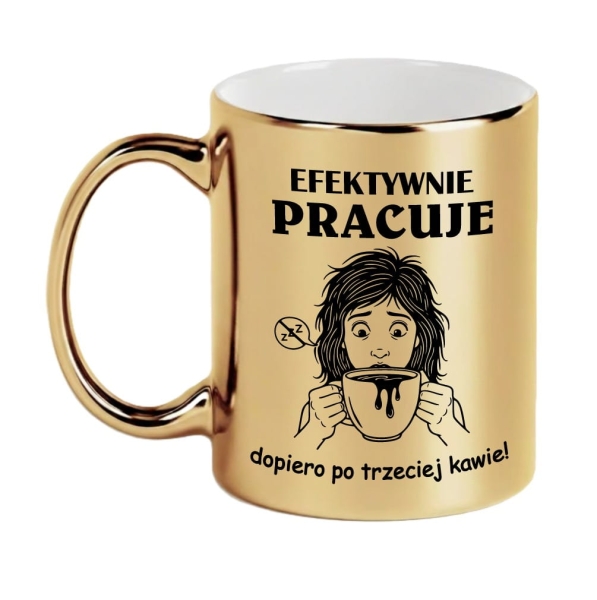 Złoty Kubek z Napisem Efektywnie pracuję dopiero po trzeciej kawie! Mega Prezencik